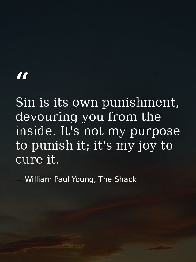 Sin is its own punishment, devouring you from the inside. It's not my purpose to punish it; it's my joy to cure it. — William Paul Young, The Shack