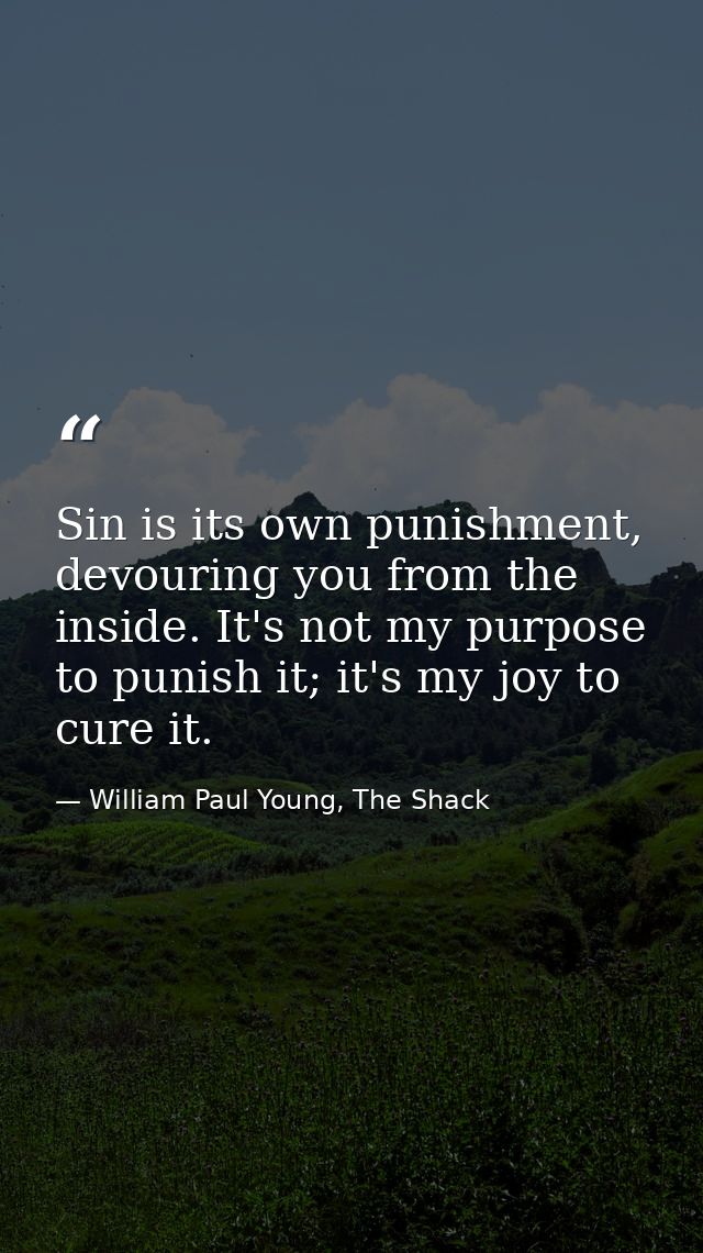Sin is its own punishment, devouring you from the inside. It's not my purpose to punish it; it's my joy to cure it. — William Paul Young, The Shack