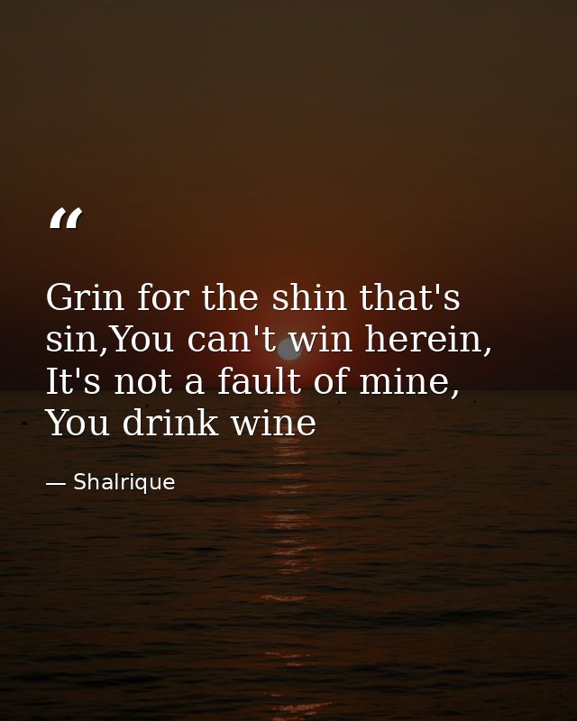 Grin for the shin that's sin,You can't win herein, It's not a fault of mine, You drink wine — Shalrique