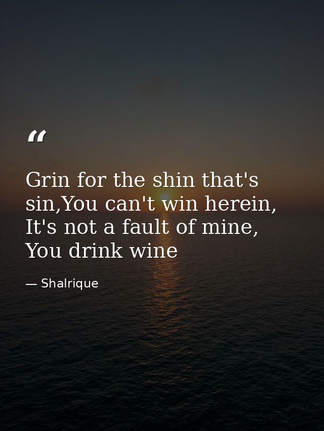 Grin for the shin that's sin,You can't win herein, It's not a fault of mine, You drink wine — Shalrique