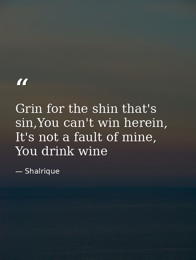 Grin for the shin that's sin,You can't win herein, It's not a fault of mine, You drink wine — Shalrique
