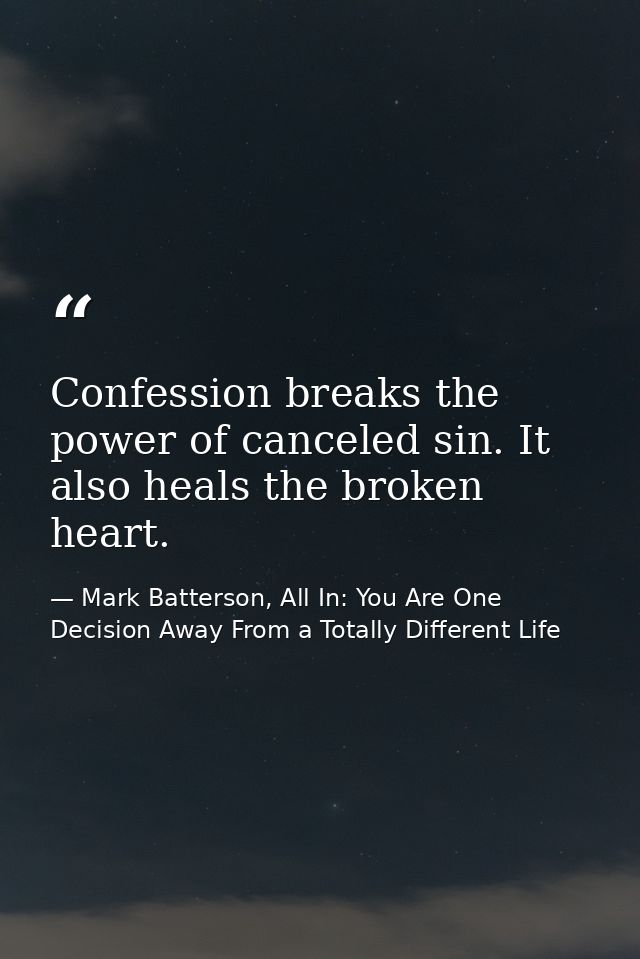Confession breaks the power of canceled sin. It also heals the broken heart. — Mark Batterson, All In: You Are One Decision Away From a Totally Different Life