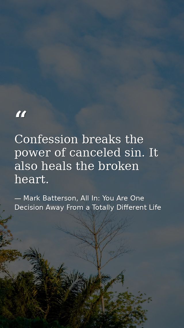 Confession breaks the power of canceled sin. It also heals the broken heart. — Mark Batterson, All In: You Are One Decision Away From a Totally Different Life