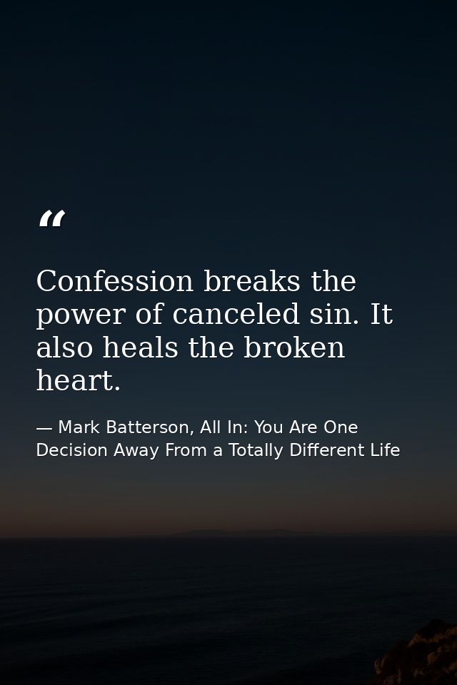 Confession breaks the power of canceled sin. It also heals the broken heart. — Mark Batterson, All In: You Are One Decision Away From a Totally Different Life