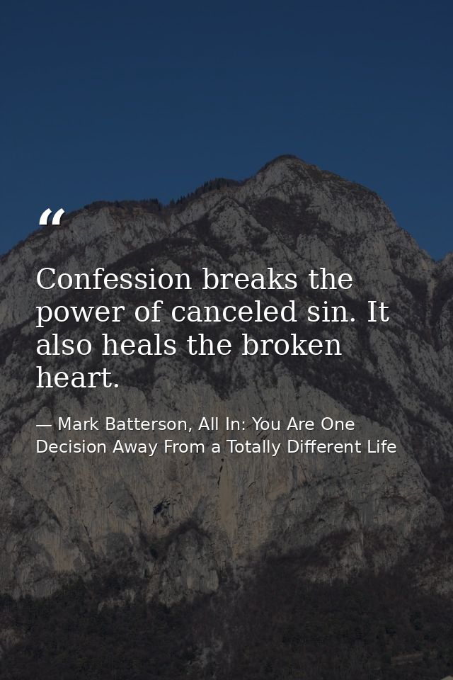 Confession breaks the power of canceled sin. It also heals the broken heart. — Mark Batterson, All In: You Are One Decision Away From a Totally Different Life