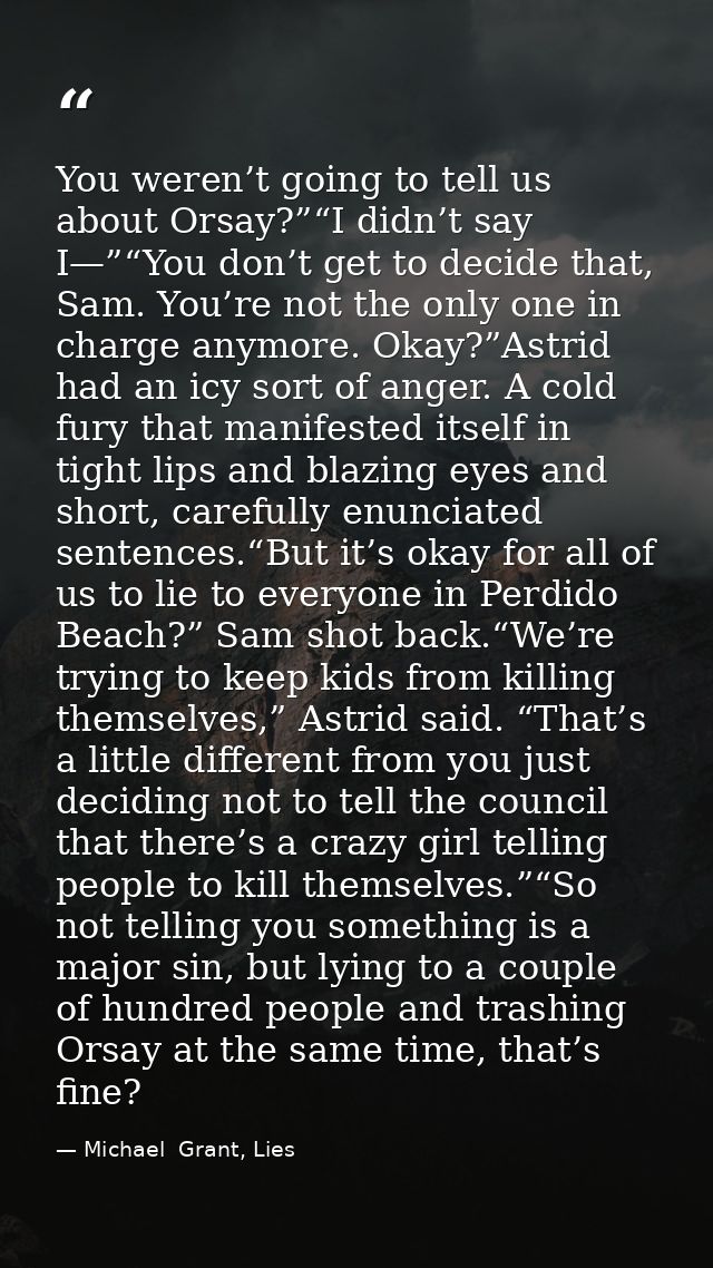 You weren’t going to tell us about Orsay?”“I didn’t say I—”“You don’t get to decide that, Sam. You’re not the only one i — Michael  Grant, Lies