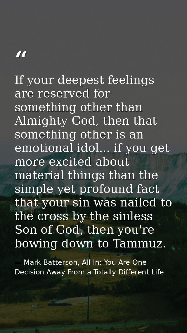 If your deepest feelings are reserved for something other than Almighty God, then that something other is an emotional i — Mark Batterson, All In: You Are One Decision Away From a Totally Different Life