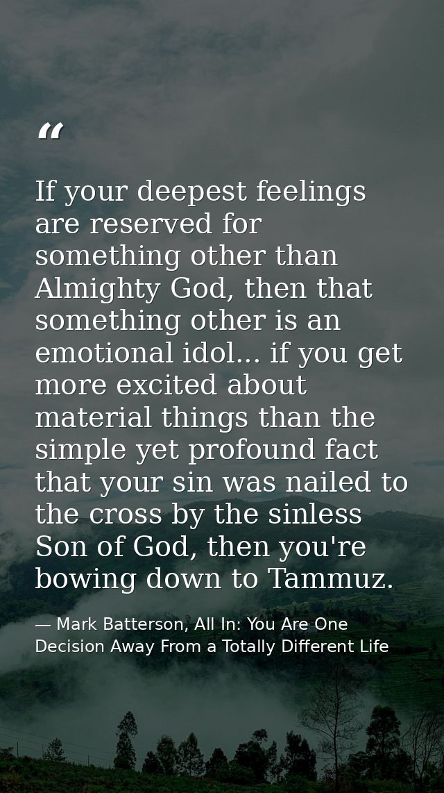 If your deepest feelings are reserved for something other than Almighty God, then that something other is an emotional i — Mark Batterson, All In: You Are One Decision Away From a Totally Different Life