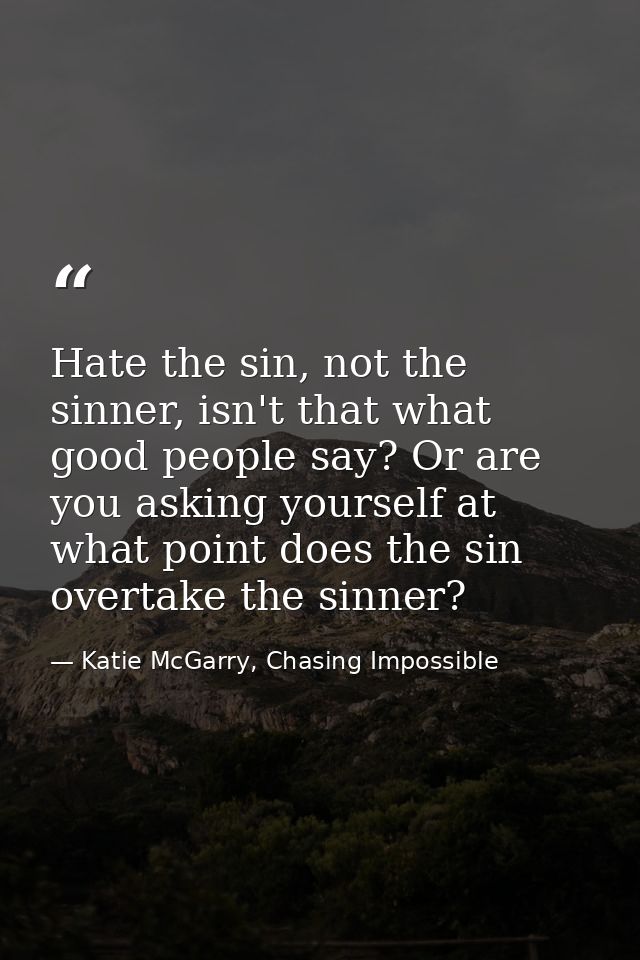 Hate the sin, not the sinner, isn't that what good people say? Or are you asking yourself at what point does the sin ove — Katie McGarry, Chasing Impossible