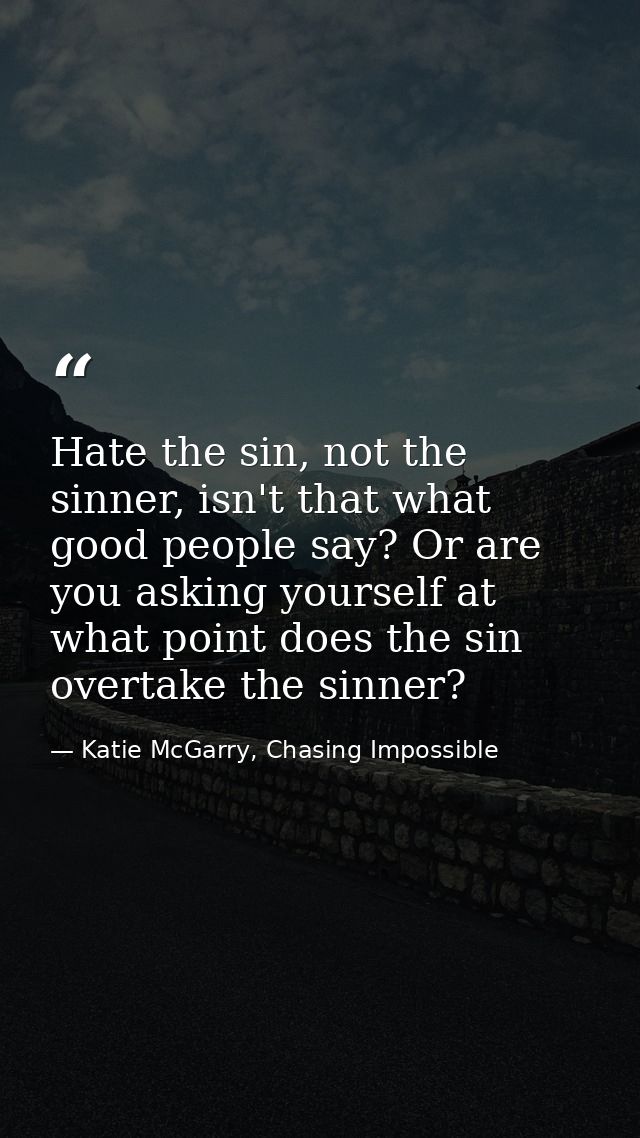 Hate the sin, not the sinner, isn't that what good people say? Or are you asking yourself at what point does the sin ove — Katie McGarry, Chasing Impossible