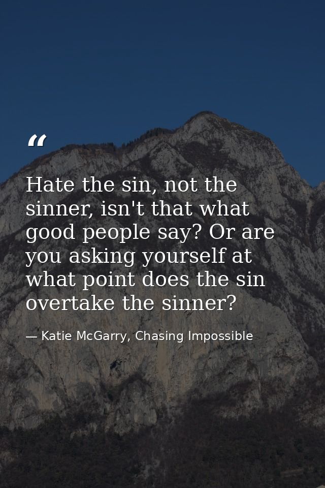 Hate the sin, not the sinner, isn't that what good people say? Or are you asking yourself at what point does the sin ove — Katie McGarry, Chasing Impossible