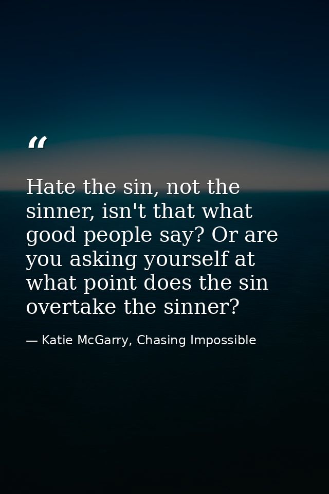 Hate the sin, not the sinner, isn't that what good people say? Or are you asking yourself at what point does the sin ove — Katie McGarry, Chasing Impossible