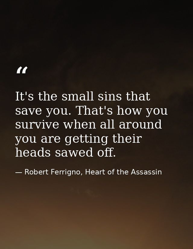 It's the small sins that save you. That's how you survive when all around you are getting their heads sawed off. — Robert Ferrigno, Heart of the Assassin