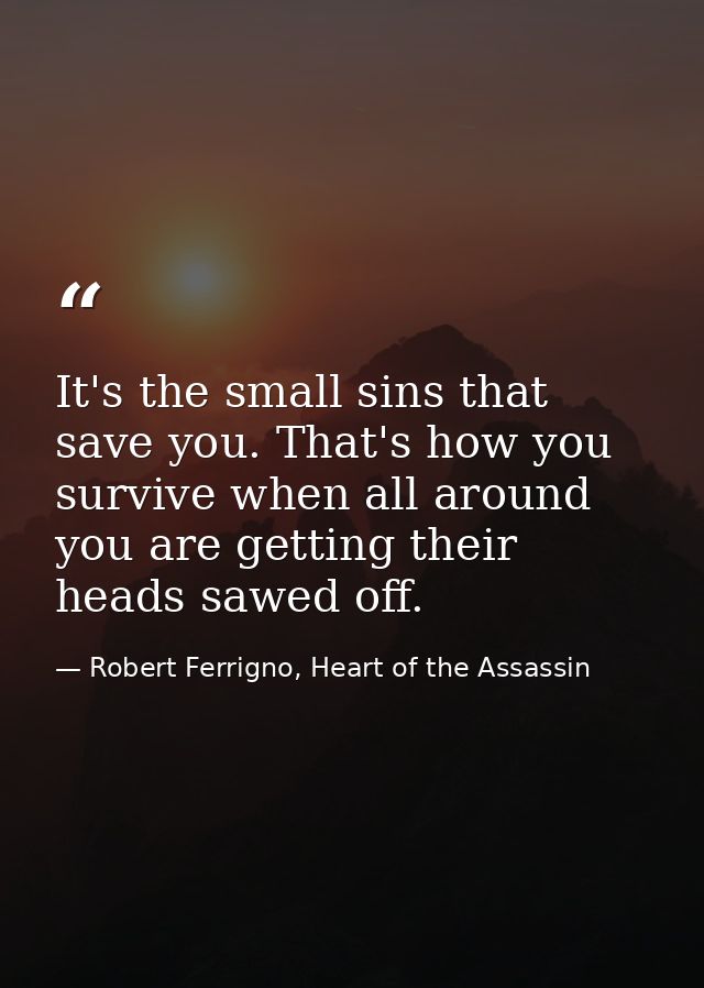It's the small sins that save you. That's how you survive when all around you are getting their heads sawed off. — Robert Ferrigno, Heart of the Assassin