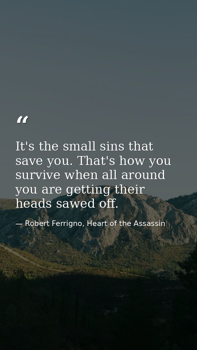 It's the small sins that save you. That's how you survive when all around you are getting their heads sawed off. — Robert Ferrigno, Heart of the Assassin