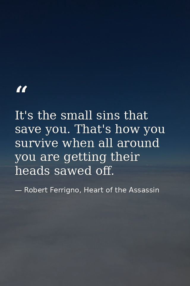 It's the small sins that save you. That's how you survive when all around you are getting their heads sawed off. — Robert Ferrigno, Heart of the Assassin