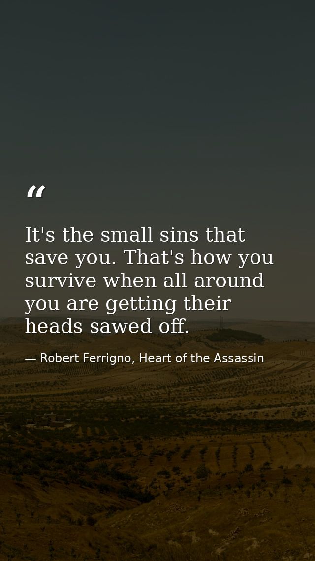 It's the small sins that save you. That's how you survive when all around you are getting their heads sawed off. — Robert Ferrigno, Heart of the Assassin