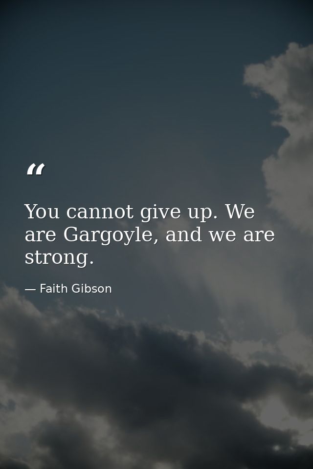 You cannot give up. We are Gargoyle, and we are strong. — Faith Gibson