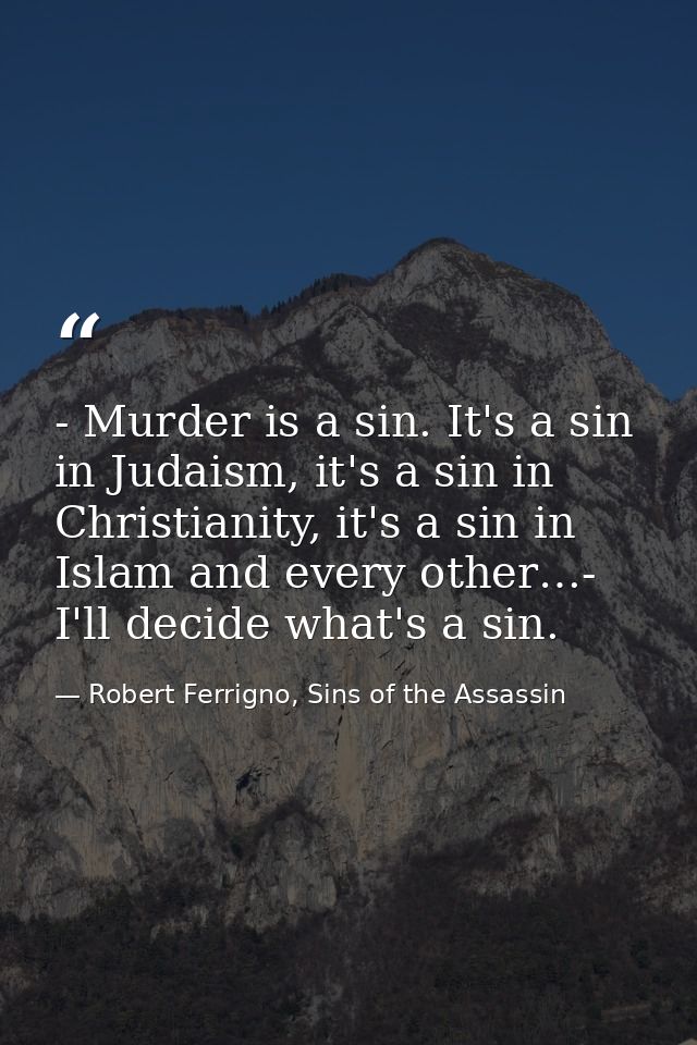 - Murder is a sin. It's a sin in Judaism, it's a sin in Christianity, it's a sin in Islam and every other…- I'll decide  — Robert Ferrigno, Sins of the Assassin
