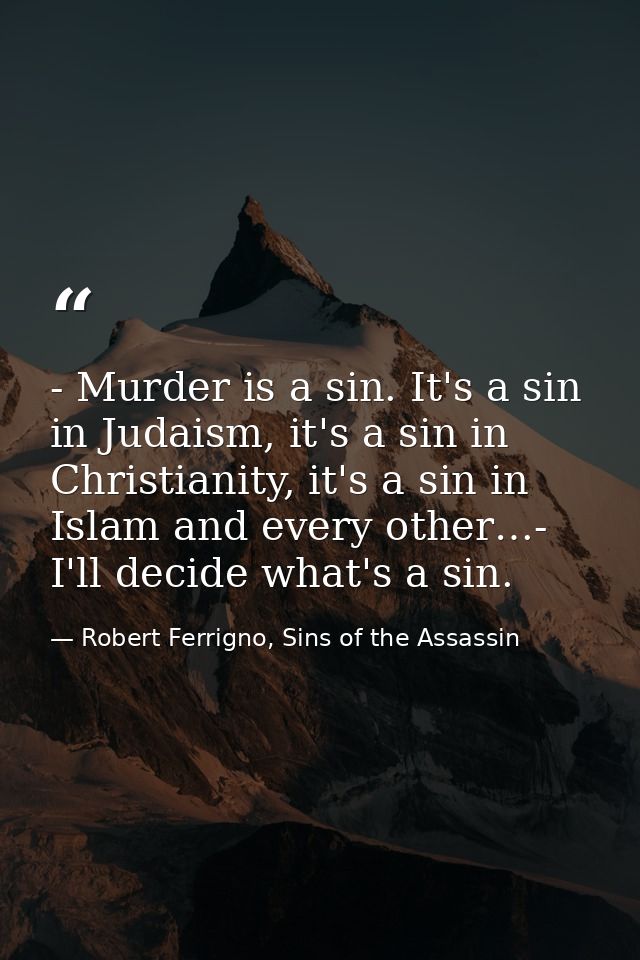 - Murder is a sin. It's a sin in Judaism, it's a sin in Christianity, it's a sin in Islam and every other…- I'll decide  — Robert Ferrigno, Sins of the Assassin