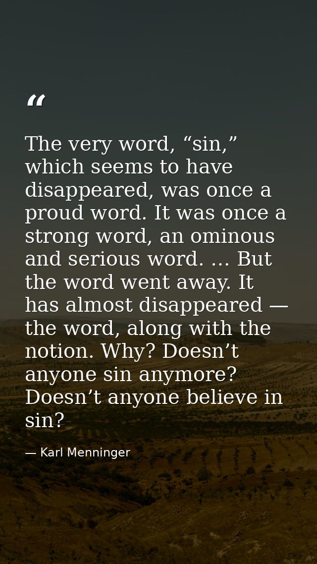 The very word, “sin,” which seems to have disappeared, was once a proud word. It was once a strong word, an ominous and  — Karl Menninger