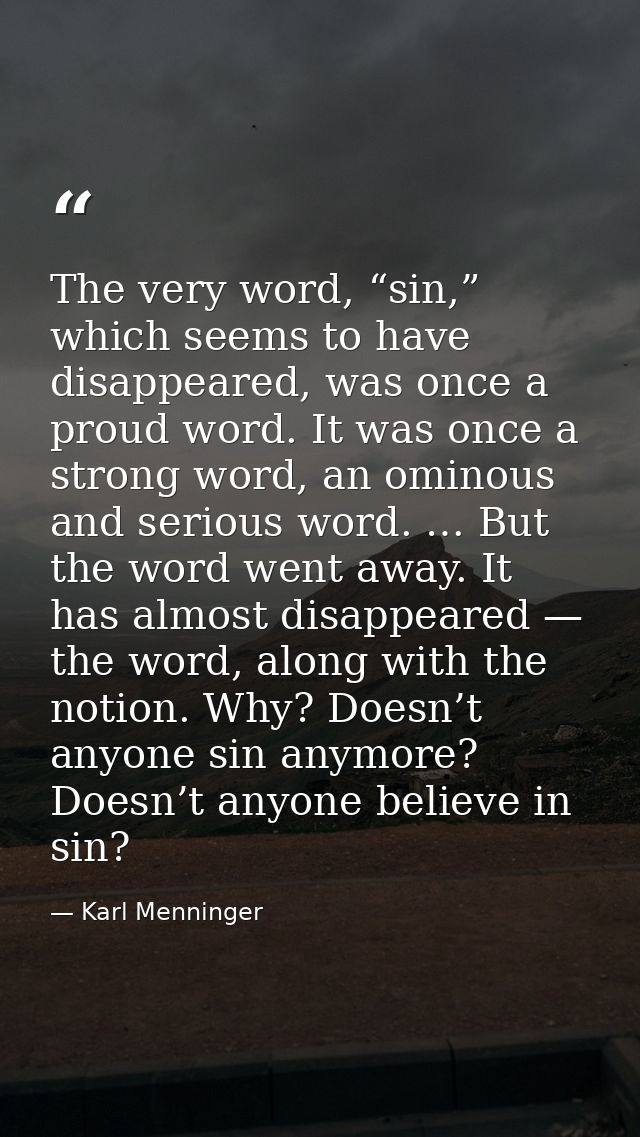 The very word, “sin,” which seems to have disappeared, was once a proud word. It was once a strong word, an ominous and  — Karl Menninger