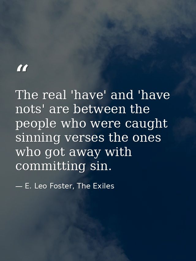 The real 'have' and 'have nots' are between the people who were caught sinning verses the ones who got away with committ — E. Leo Foster, The Exiles
