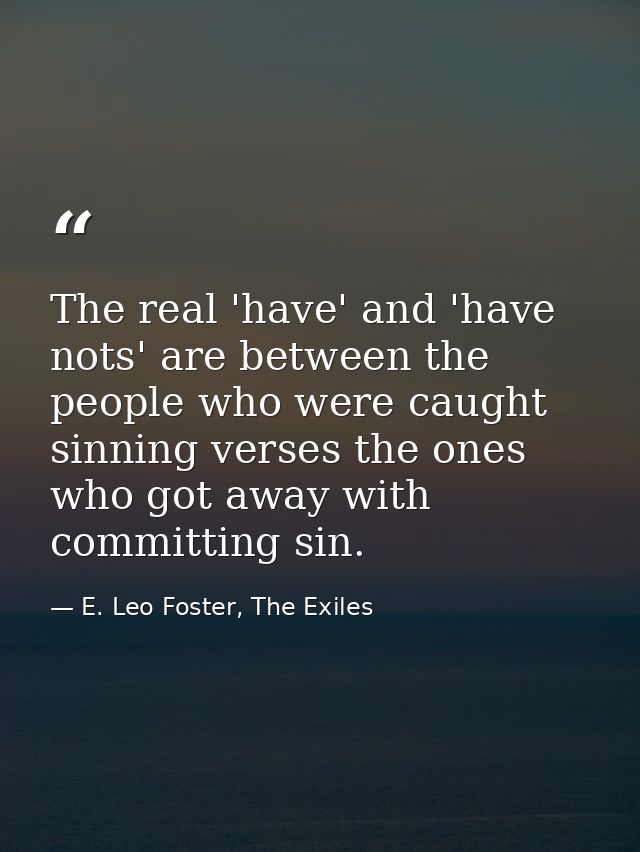 The real 'have' and 'have nots' are between the people who were caught sinning verses the ones who got away with committ — E. Leo Foster, The Exiles