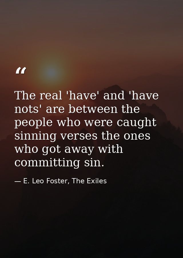 The real 'have' and 'have nots' are between the people who were caught sinning verses the ones who got away with committ — E. Leo Foster, The Exiles