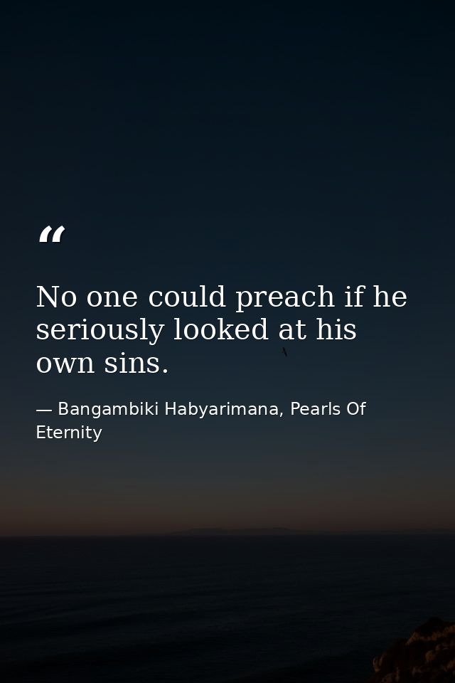 No one could preach if he seriously looked at his own sins. — Bangambiki Habyarimana, Pearls Of Eternity