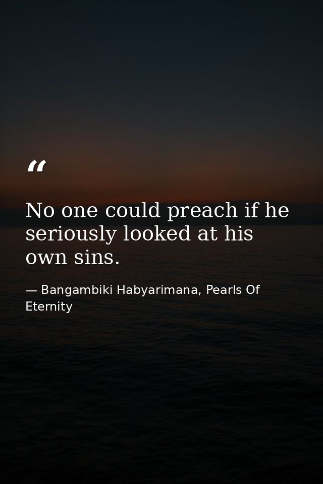 No one could preach if he seriously looked at his own sins. — Bangambiki Habyarimana, Pearls Of Eternity