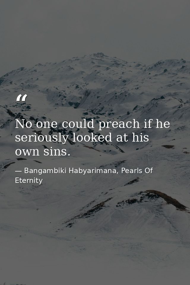 No one could preach if he seriously looked at his own sins. — Bangambiki Habyarimana, Pearls Of Eternity