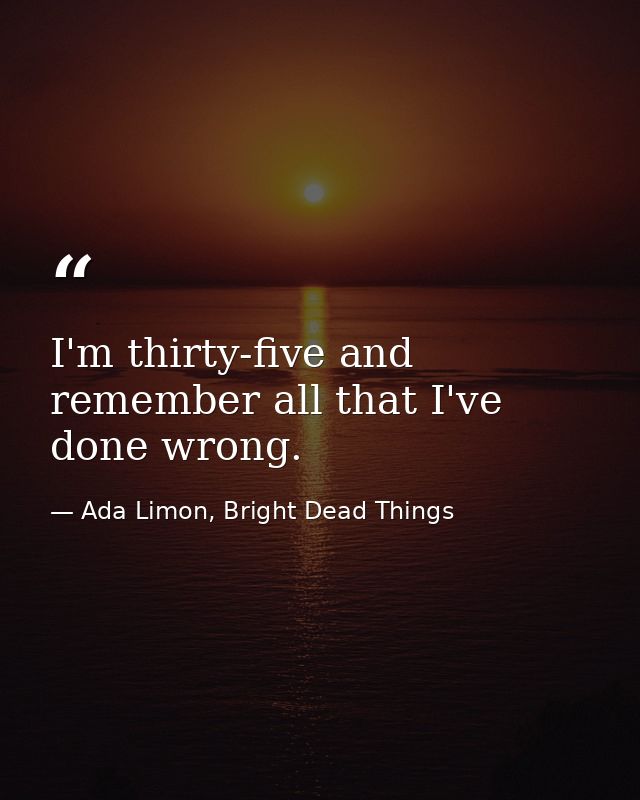I'm thirty-five and remember all that I've done wrong. — Ada Limon, Bright Dead Things