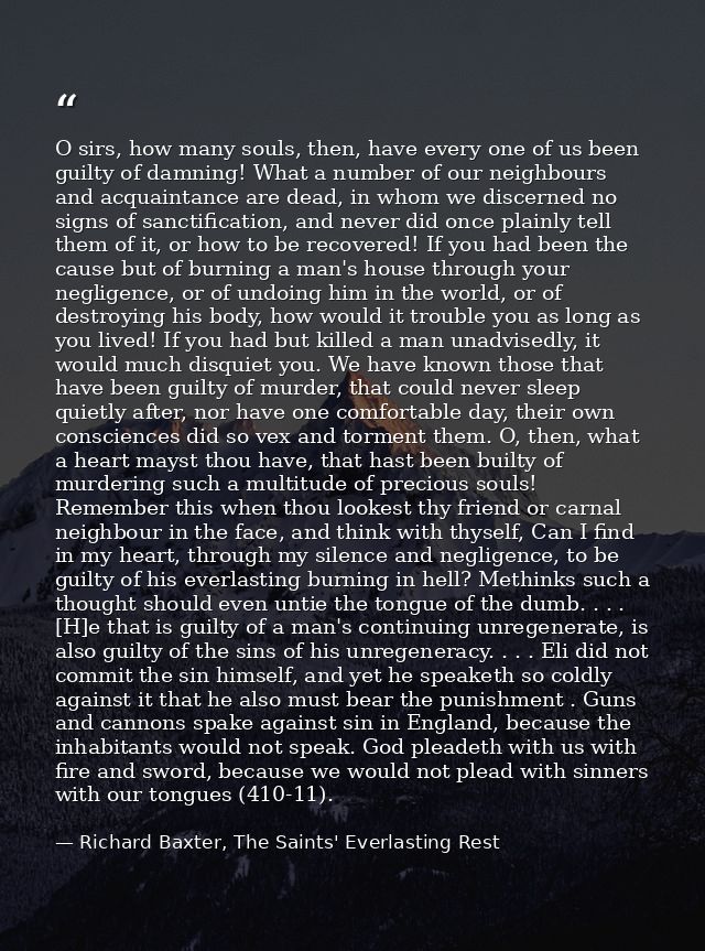 O sirs, how many souls, then, have every one of us been guilty of damning! What a number of our neighbours and acquainta — Richard Baxter, The Saints' Everlasting Rest