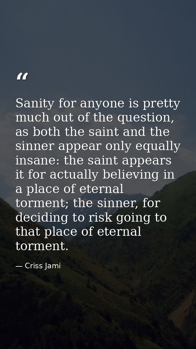 Sanity for anyone is pretty much out of the question, as both the saint and the sinner appear only equally insane: the s — Criss Jami