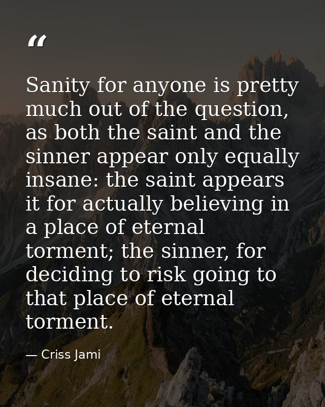 Sanity for anyone is pretty much out of the question, as both the saint and the sinner appear only equally insane: the s — Criss Jami