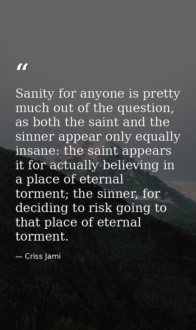Sanity for anyone is pretty much out of the question, as both the saint and the sinner appear only equally insane: the s — Criss Jami