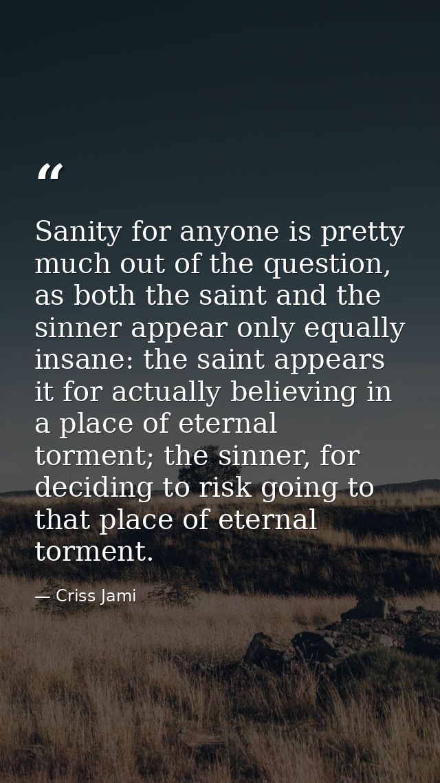 Sanity for anyone is pretty much out of the question, as both the saint and the sinner appear only equally insane: the s — Criss Jami