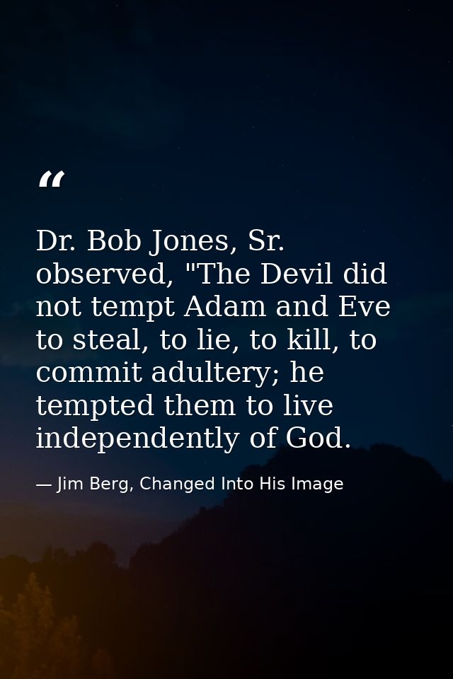Dr. Bob Jones, Sr. observed, "The Devil did not tempt Adam and Eve to steal, to lie, to kill, to commit adultery; he tem — Jim Berg, Changed Into His Image