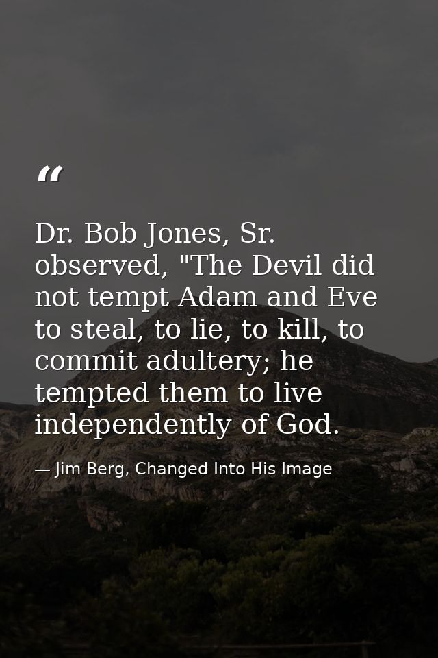 Dr. Bob Jones, Sr. observed, "The Devil did not tempt Adam and Eve to steal, to lie, to kill, to commit adultery; he tem — Jim Berg, Changed Into His Image