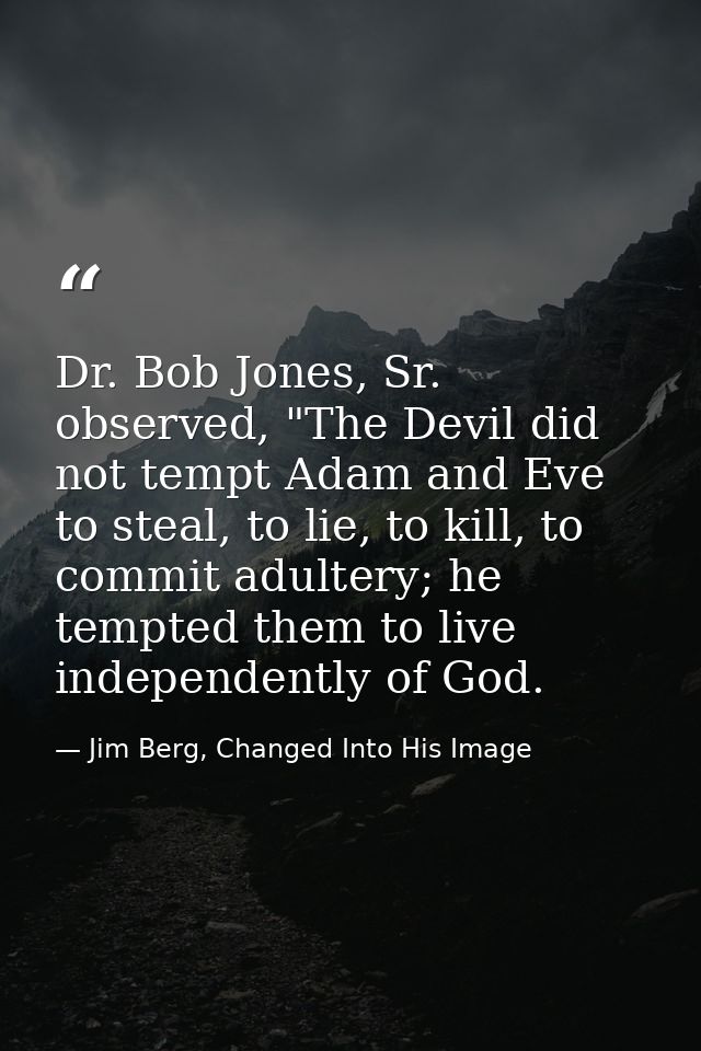 Dr. Bob Jones, Sr. observed, "The Devil did not tempt Adam and Eve to steal, to lie, to kill, to commit adultery; he tem — Jim Berg, Changed Into His Image