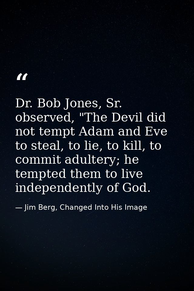 Dr. Bob Jones, Sr. observed, "The Devil did not tempt Adam and Eve to steal, to lie, to kill, to commit adultery; he tem — Jim Berg, Changed Into His Image