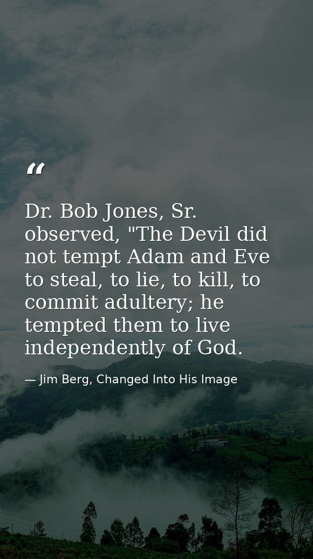 Dr. Bob Jones, Sr. observed, "The Devil did not tempt Adam and Eve to steal, to lie, to kill, to commit adultery; he tem — Jim Berg, Changed Into His Image