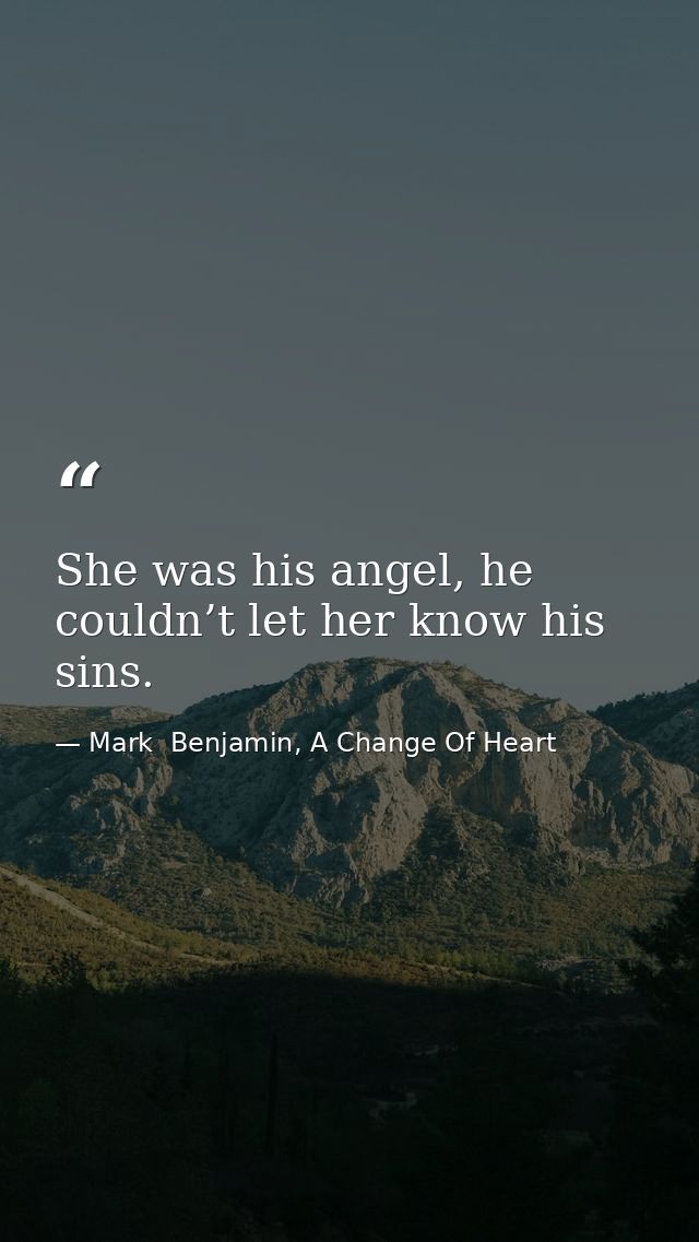 She was his angel, he couldn’t let her know his sins. — Mark  Benjamin, A Change Of Heart