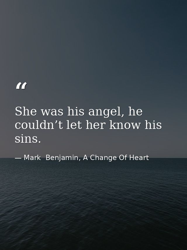 She was his angel, he couldn’t let her know his sins. — Mark  Benjamin, A Change Of Heart