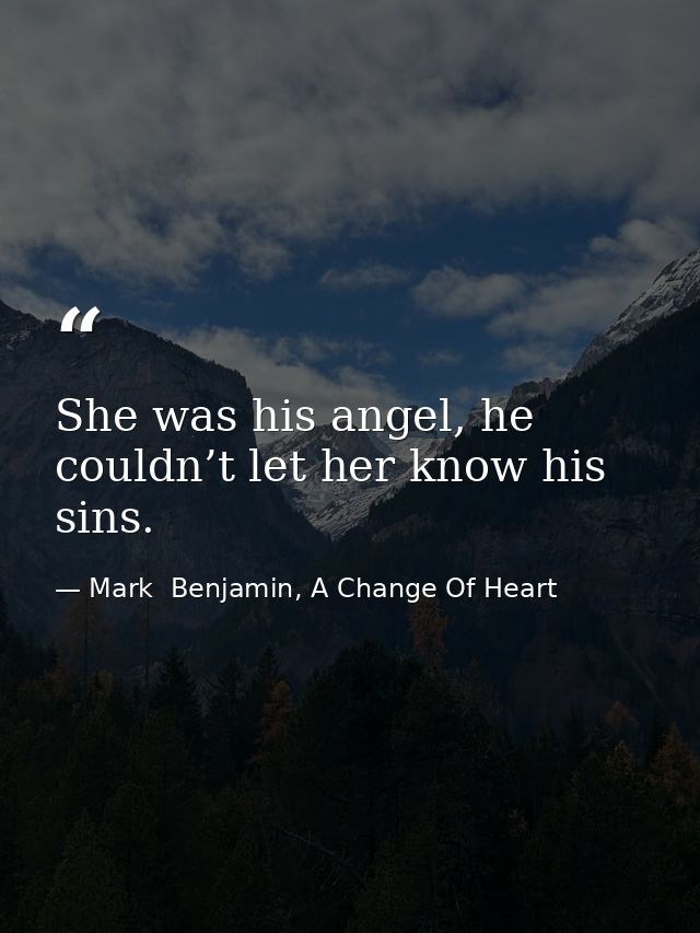 She was his angel, he couldn’t let her know his sins. — Mark  Benjamin, A Change Of Heart