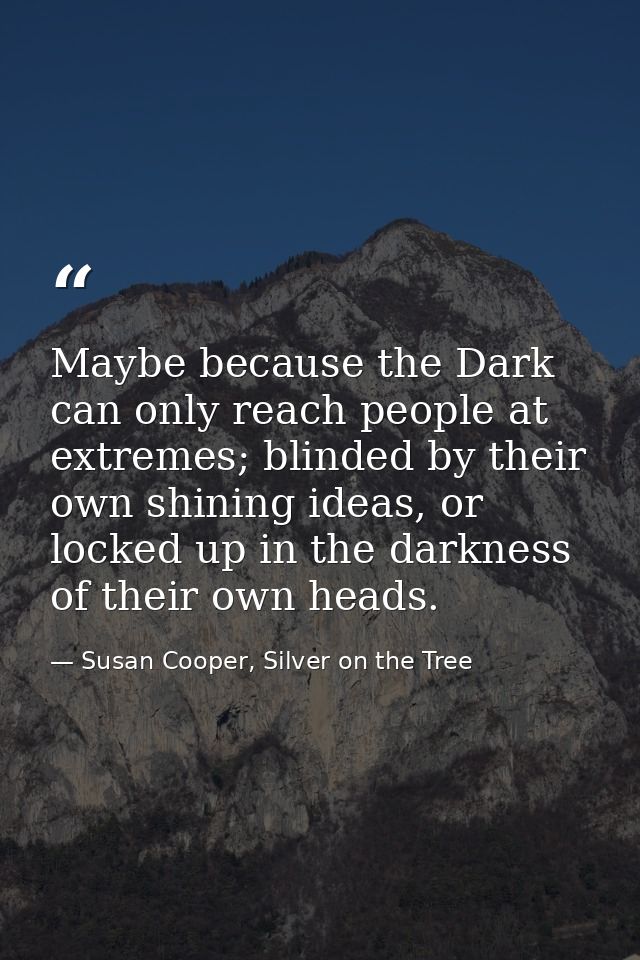 Maybe because the Dark can only reach people at extremes; blinded by their own shining ideas, or locked up in the darkne — Susan Cooper, Silver on the Tree