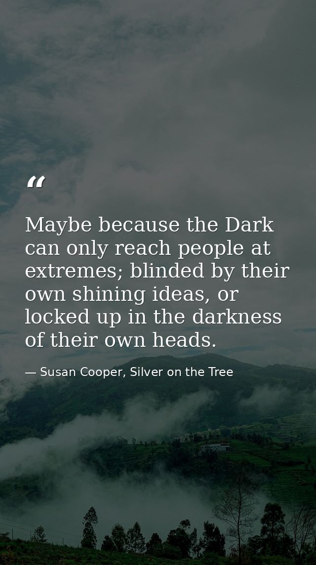 Maybe because the Dark can only reach people at extremes; blinded by their own shining ideas, or locked up in the darkne — Susan Cooper, Silver on the Tree