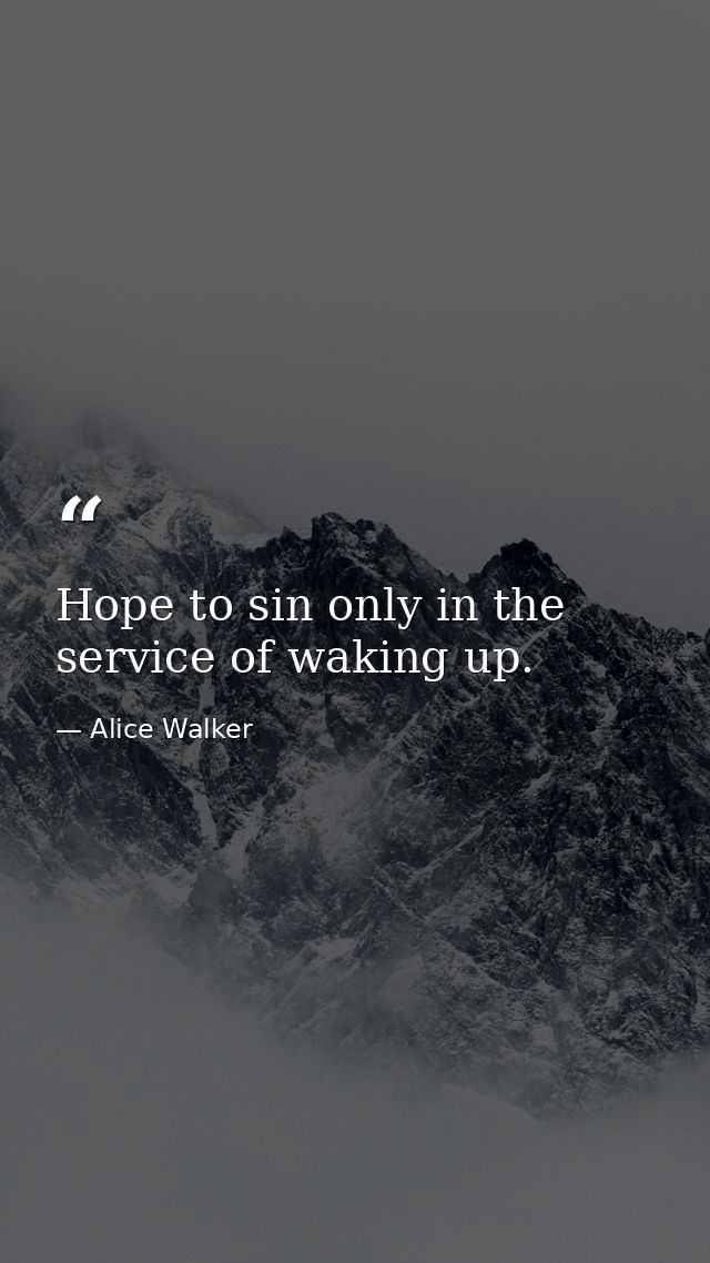 Hope to sin only in the service of waking up. — Alice Walker
