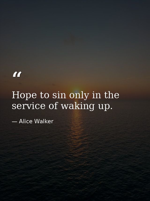 Hope to sin only in the service of waking up. — Alice Walker